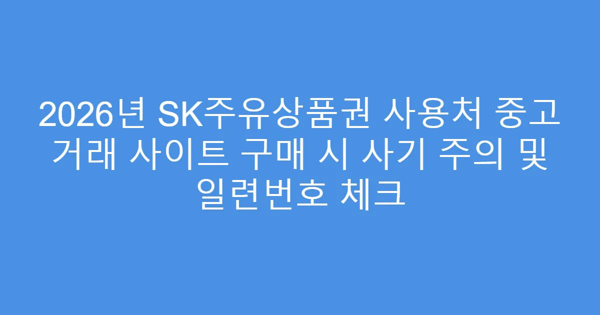 2026년 SK주유상품권 사용처 중고 거래 사이트 구매 시 사기 주의 및 일련번호 체크