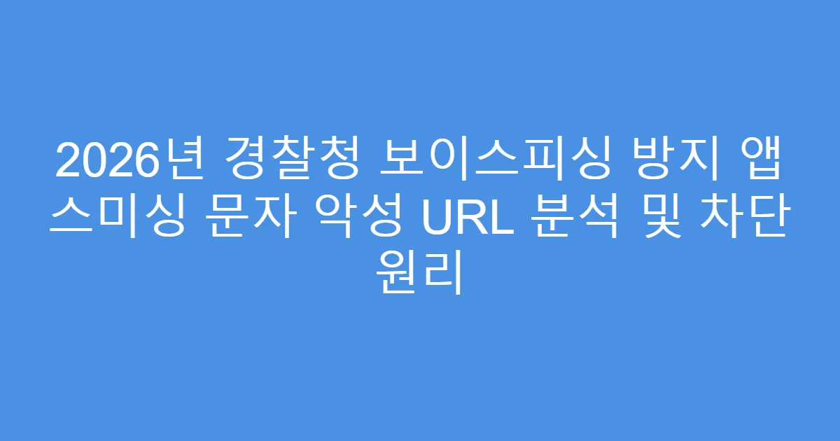 2026년 경찰청 보이스피싱 방지 앱 스미싱 문자 악성 URL 분석 및 차단 원리