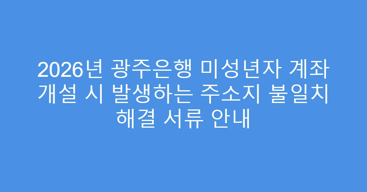 2026년 광주은행 미성년자 계좌 개설 시 발생하는 주소지 불일치 해결 서류 안내