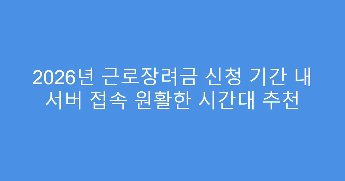 2026년 근로장려금 신청 기간 내 서버 접속 원활한 시간대 추천