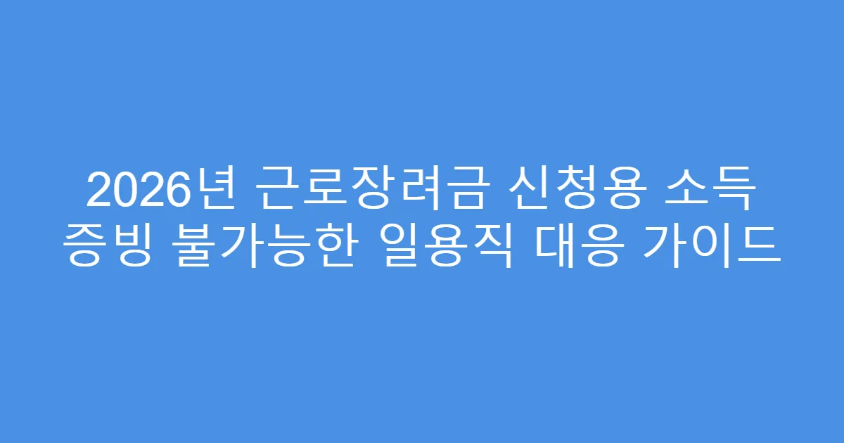 2026년 근로장려금 신청용 소득 증빙 불가능한 일용직 대응 가이드
