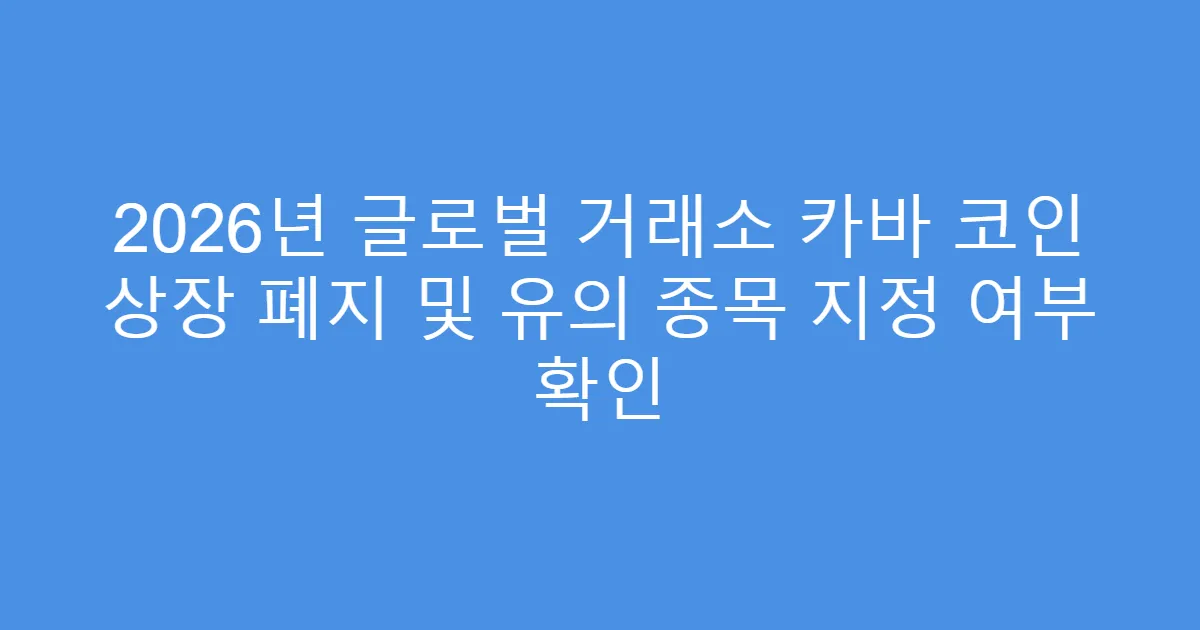 2026년 글로벌 거래소 카바 코인 상장 폐지 및 유의 종목 지정 여부 확인