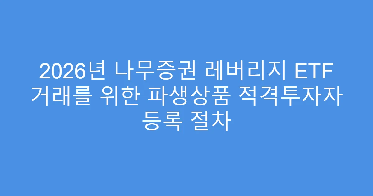 2026년 나무증권 레버리지 ETF 거래를 위한 파생상품 적격투자자 등록 절차
