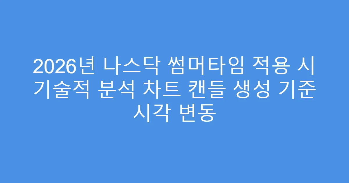 2026년 나스닥 썸머타임 적용 시 기술적 분석 차트 캔들 생성 기준 시각 변동