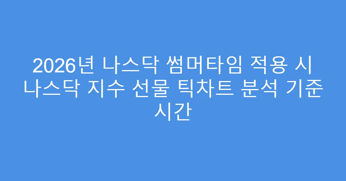 2026년 나스닥 썸머타임 적용 시 나스닥 지수 선물 틱차트 분석 기준 시간