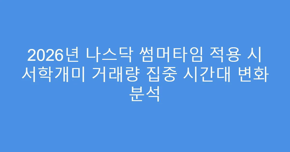 2026년 나스닥 썸머타임 적용 시 서학개미 거래량 집중 시간대 변화 분석