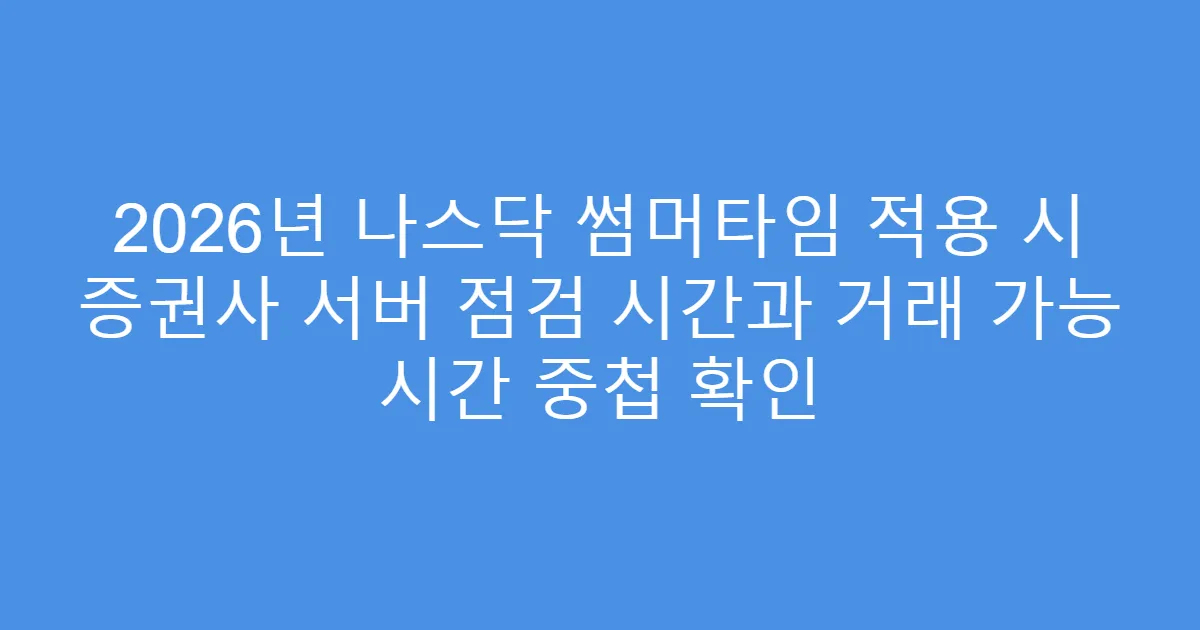 2026년 나스닥 썸머타임 적용 시 증권사 서버 점검 시간과 거래 가능 시간 중첩 확인