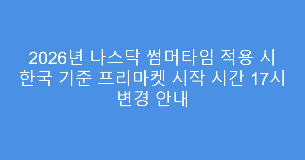 2026년 나스닥 썸머타임 적용 시 한국 기준 프리마켓 시작 시간 17시 변경 안내