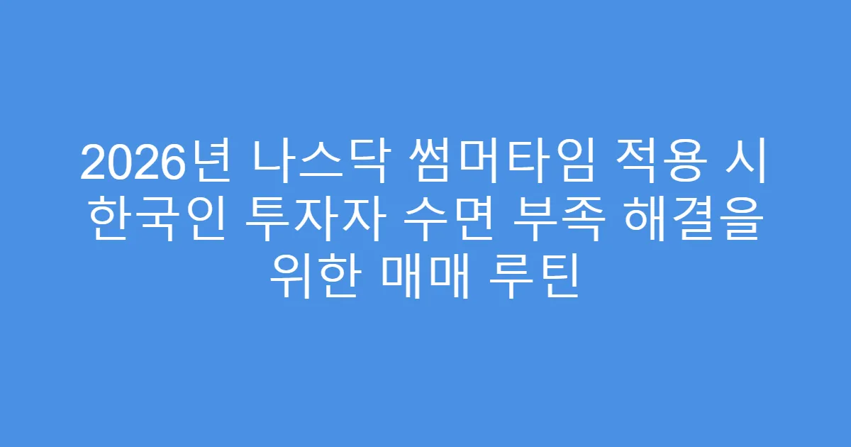 2026년 나스닥 썸머타임 적용 시 한국인 투자자 수면 부족 해결을 위한 매매 루틴
