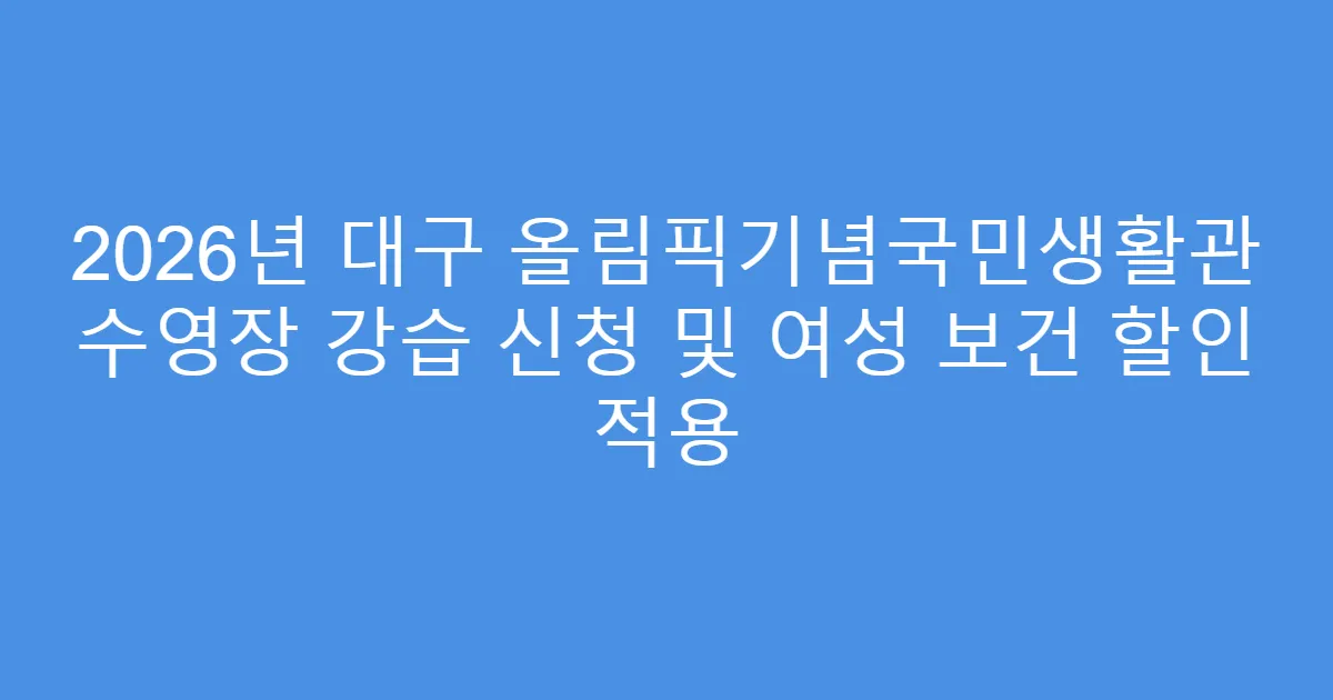 2026년 대구 올림픽기념국민생활관 수영장 강습 신청 및 여성 보건 할인 적용