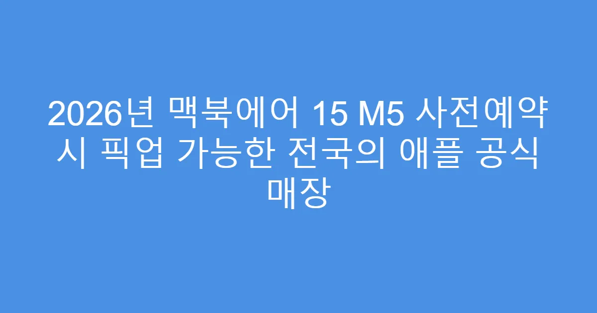 2026년 맥북에어 15 M5 사전예약 시 픽업 가능한 전국의 애플 공식 매장