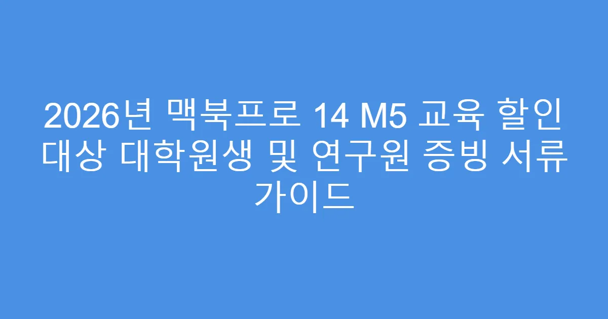 2026년 맥북프로 14 M5 교육 할인 대상 대학원생 및 연구원 증빙 서류 가이드
