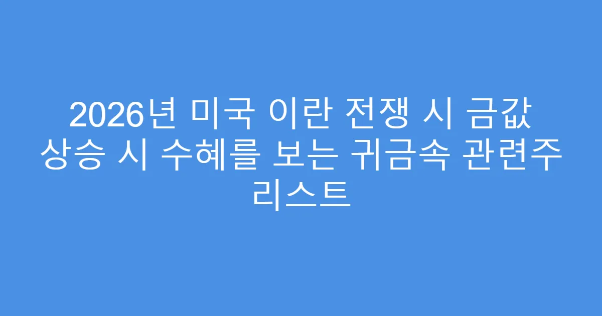 2026년 미국 이란 전쟁 시 금값 상승 시 수혜를 보는 귀금속 관련주 리스트
