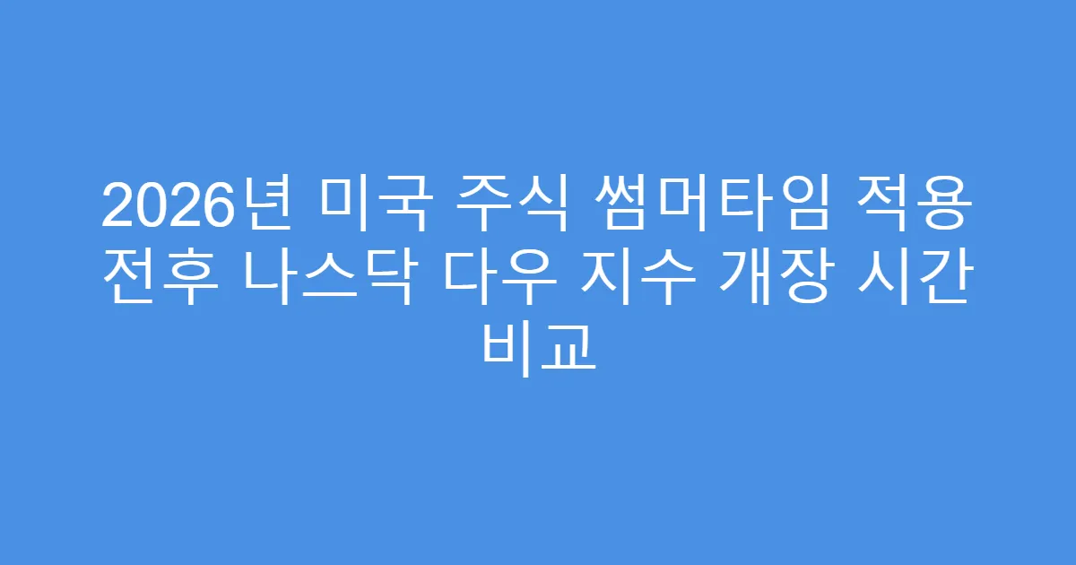 2026년 미국 주식 썸머타임 적용 전후 나스닥 다우 지수 개장 시간 비교