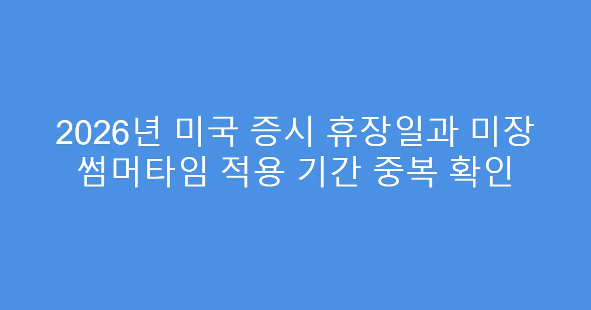 2026년 미국 증시 휴장일과 미장 썸머타임 적용 기간 중복 확인