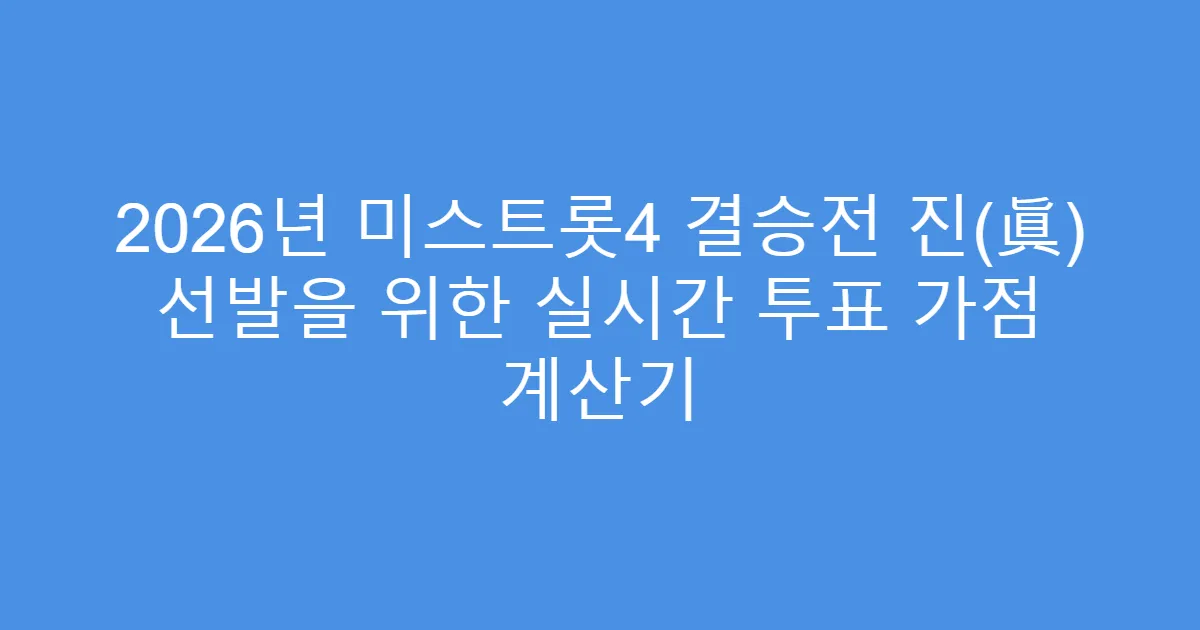 2026년 미스트롯4 결승전 진(眞) 선발을 위한 실시간 투표 가점 계산기