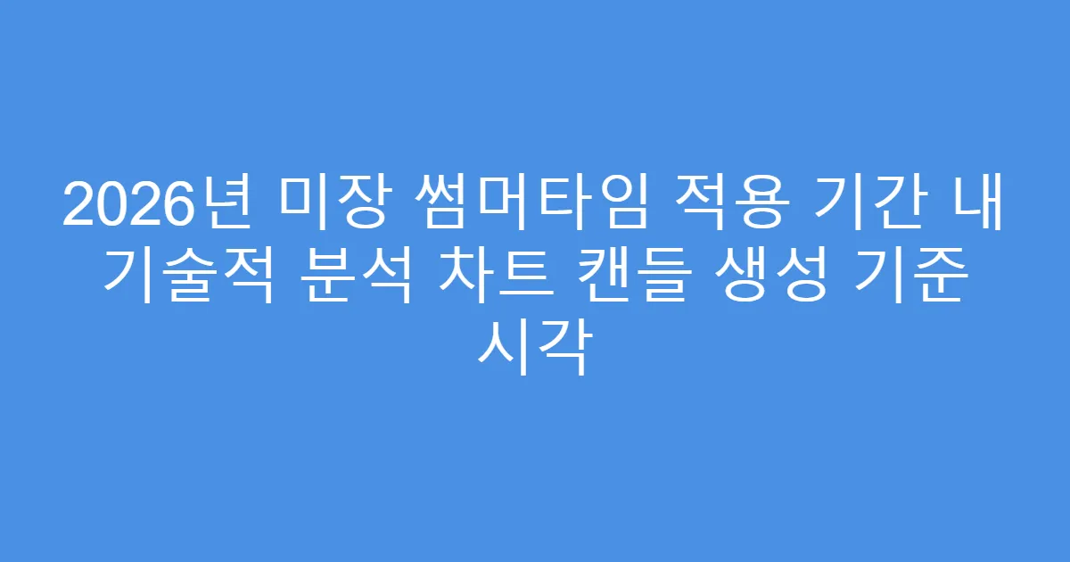 2026년 미장 썸머타임 적용 기간 내 기술적 분석 차트 캔들 생성 기준 시각