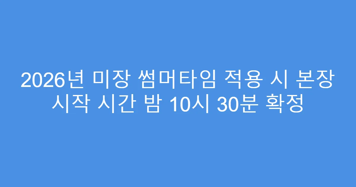 2026년 미장 썸머타임 적용 시 본장 시작 시간 밤 10시 30분 확정