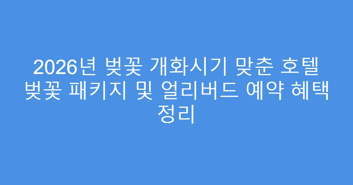 2026년 벚꽃 개화시기 맞춘 호텔 벚꽃 패키지 및 얼리버드 예약 혜택 정리