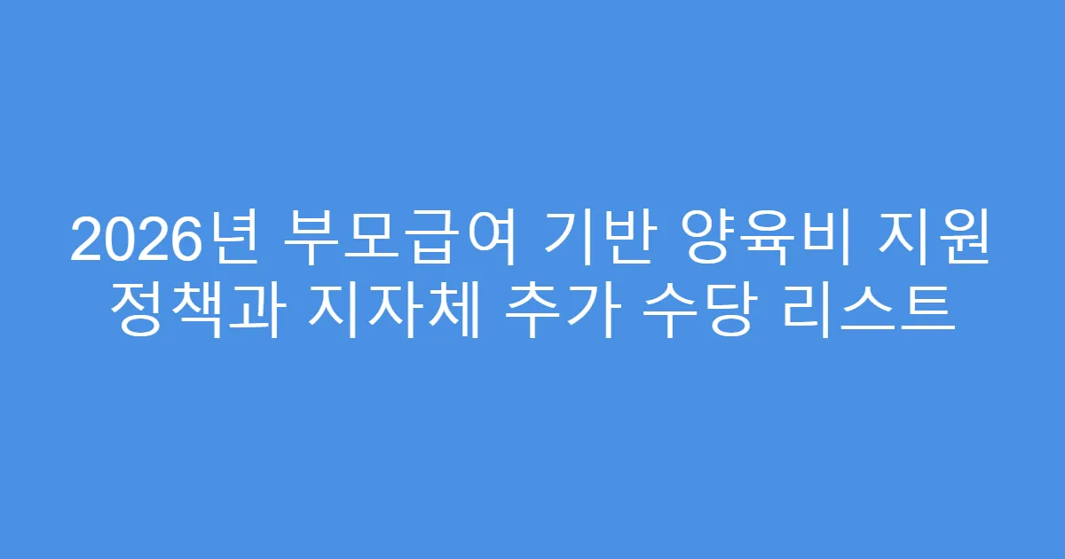 2026년 부모급여 기반 양육비 지원 정책과 지자체 추가 수당 리스트