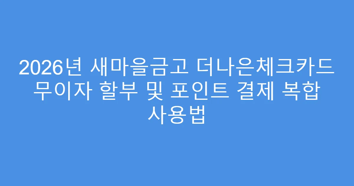2026년 새마을금고 더나은체크카드 무이자 할부 및 포인트 결제 복합 사용법