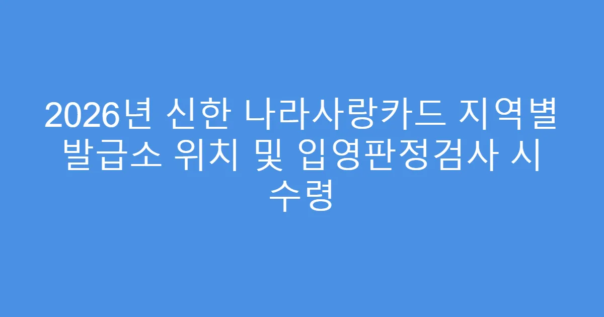 2026년 신한 나라사랑카드 지역별 발급소 위치 및 입영판정검사 시 수령