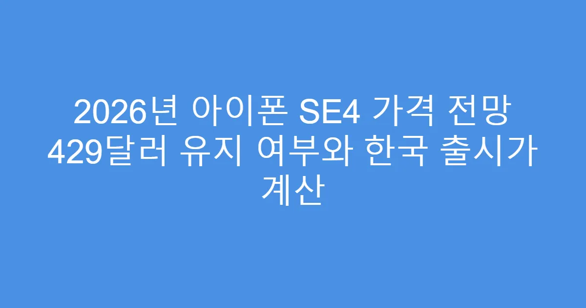 2026년 아이폰 SE4 가격 전망 429달러 유지 여부와 한국 출시가 계산