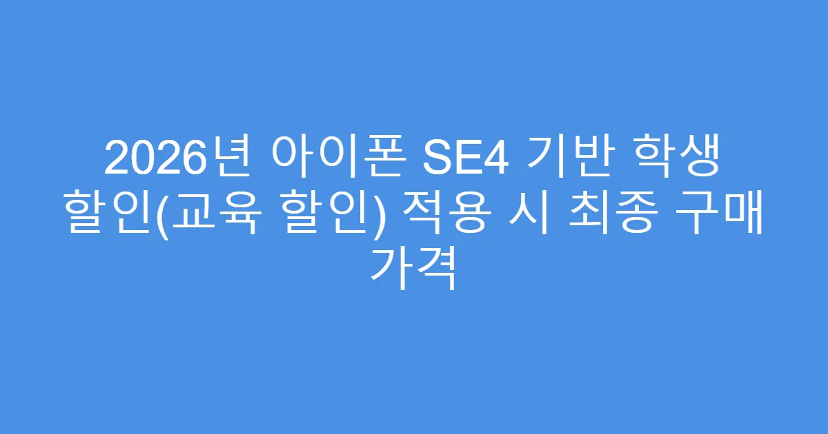2026년 아이폰 SE4 기반 학생 할인(교육 할인) 적용 시 최종 구매 가격