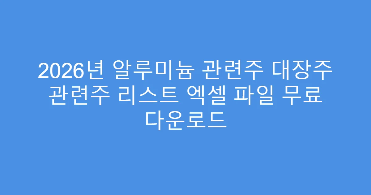 2026년 알루미늄 관련주 대장주 관련주 리스트 엑셀 파일 무료 다운로드
