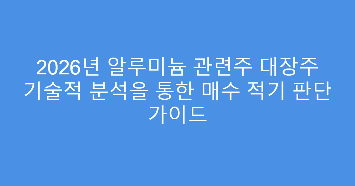 2026년 알루미늄 관련주 대장주 기술적 분석을 통한 매수 적기 판단 가이드