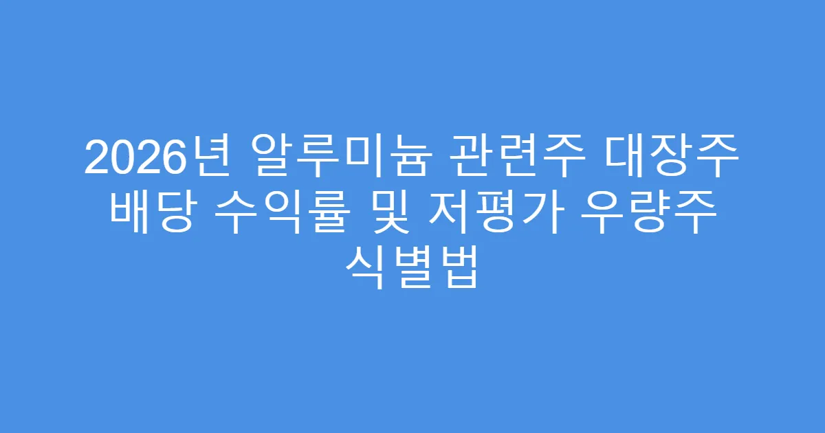 2026년 알루미늄 관련주 대장주 배당 수익률 및 저평가 우량주 식별법