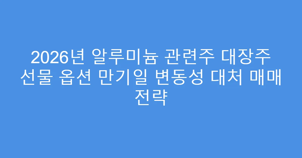 2026년 알루미늄 관련주 대장주 선물 옵션 만기일 변동성 대처 매매 전략