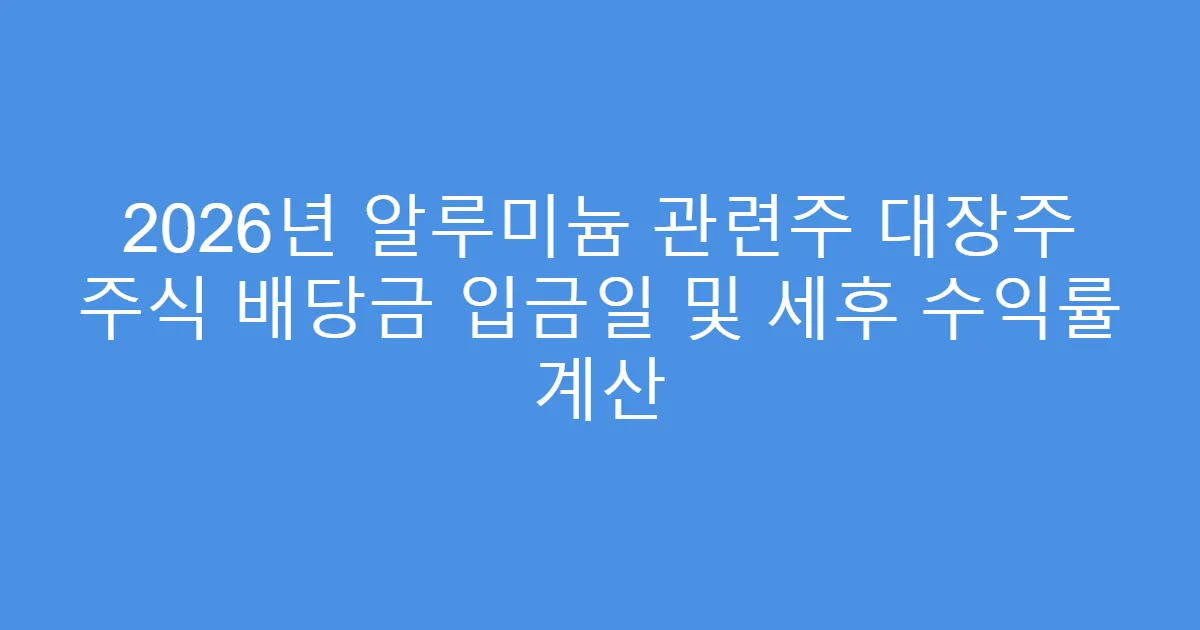 2026년 알루미늄 관련주 대장주 주식 배당금 입금일 및 세후 수익률 계산
