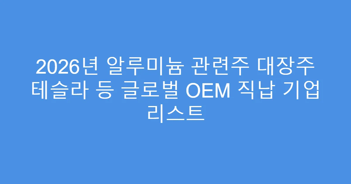2026년 알루미늄 관련주 대장주 테슬라 등 글로벌 OEM 직납 기업 리스트