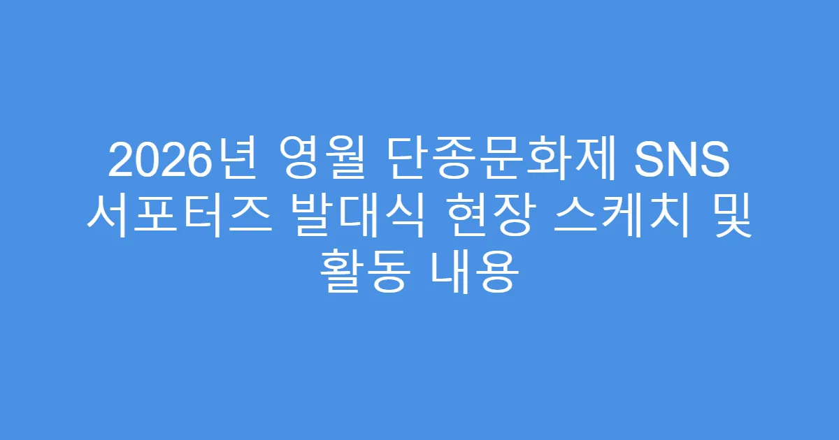 2026년 영월 단종문화제 SNS 서포터즈 발대식 현장 스케치 및 활동 내용