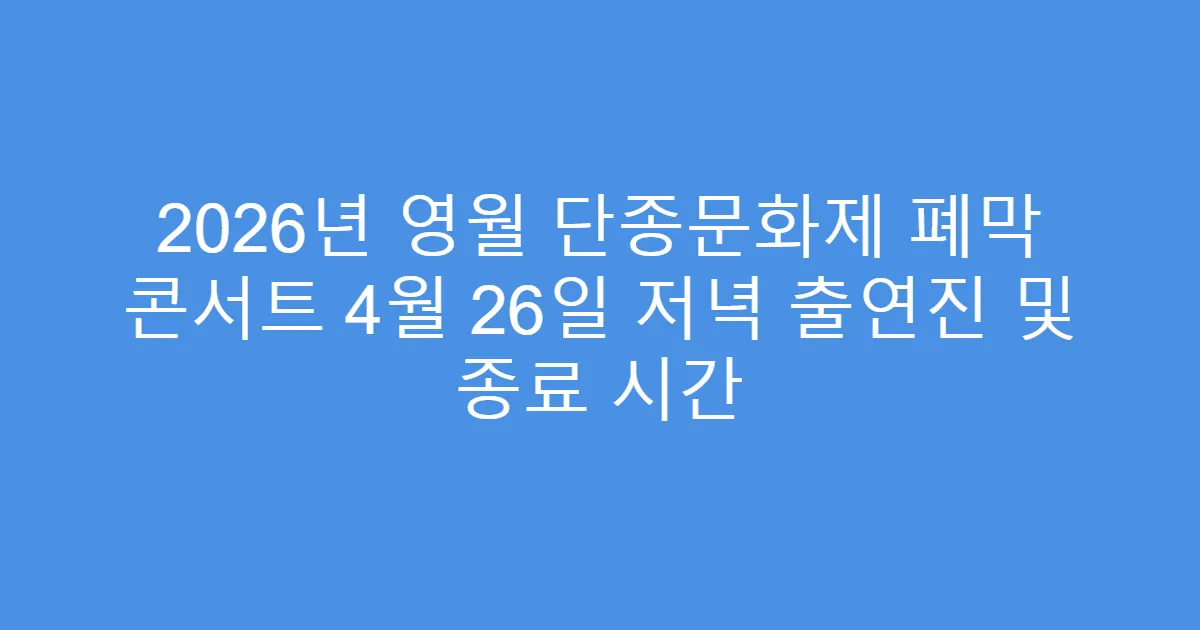 2026년 영월 단종문화제 폐막 콘서트 4월 26일 저녁 출연진 및 종료 시간