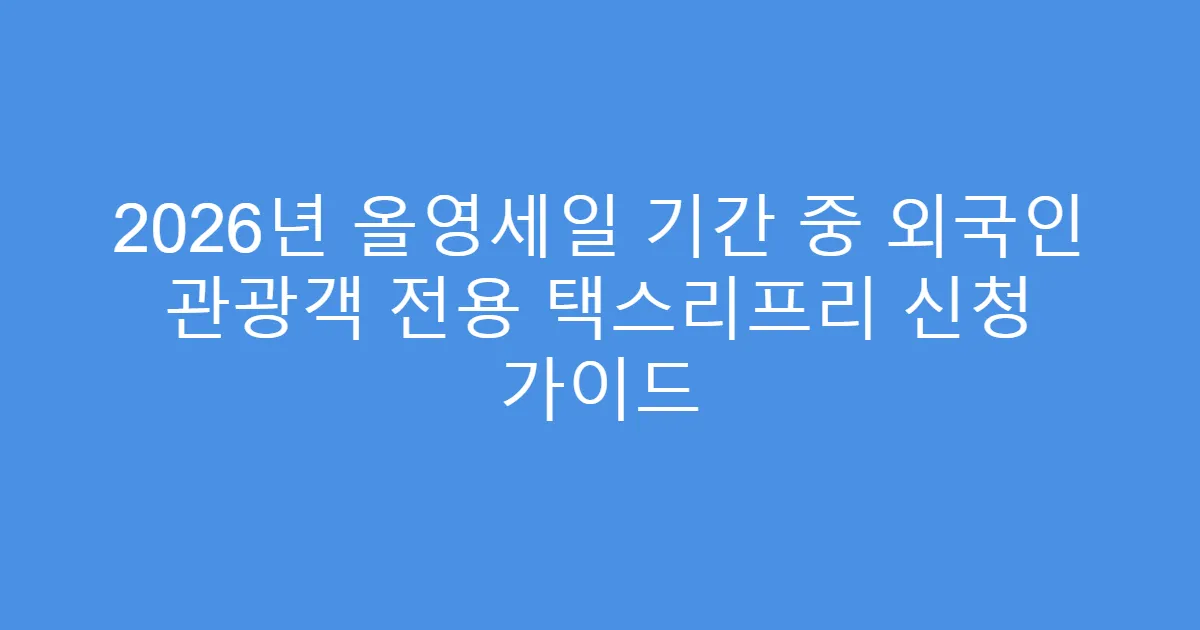 2026년 올영세일 기간 중 외국인 관광객 전용 택스리프리 신청 가이드