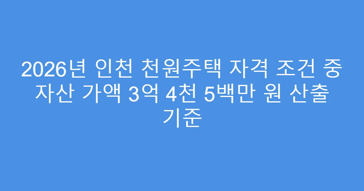 2026년 인천 천원주택 자격 조건 중 자산 가액 3억 4천 5백만 원 산출 기준