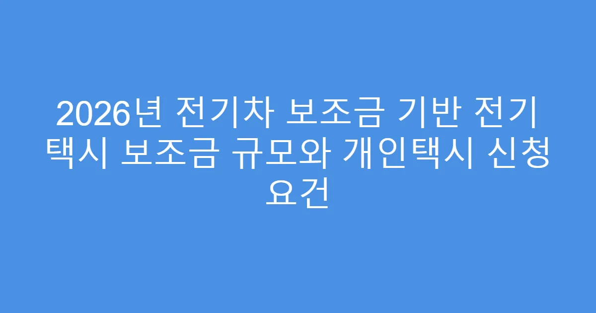 2026년 전기차 보조금 기반 전기 택시 보조금 규모와 개인택시 신청 요건