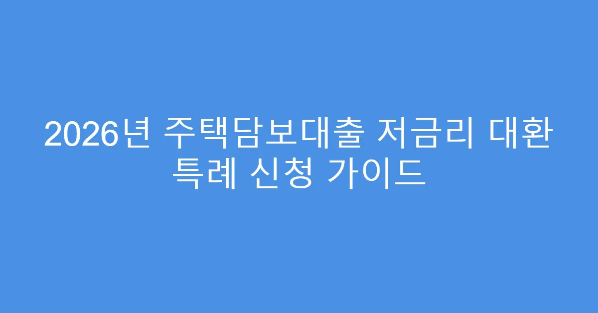 2026년 주택담보대출 저금리 대환 특례 신청 가이드