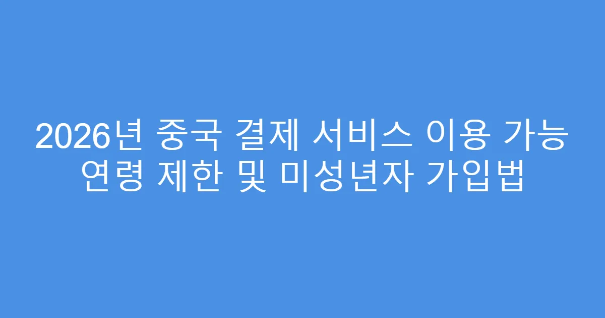2026년 중국 결제 서비스 이용 가능 연령 제한 및 미성년자 가입법