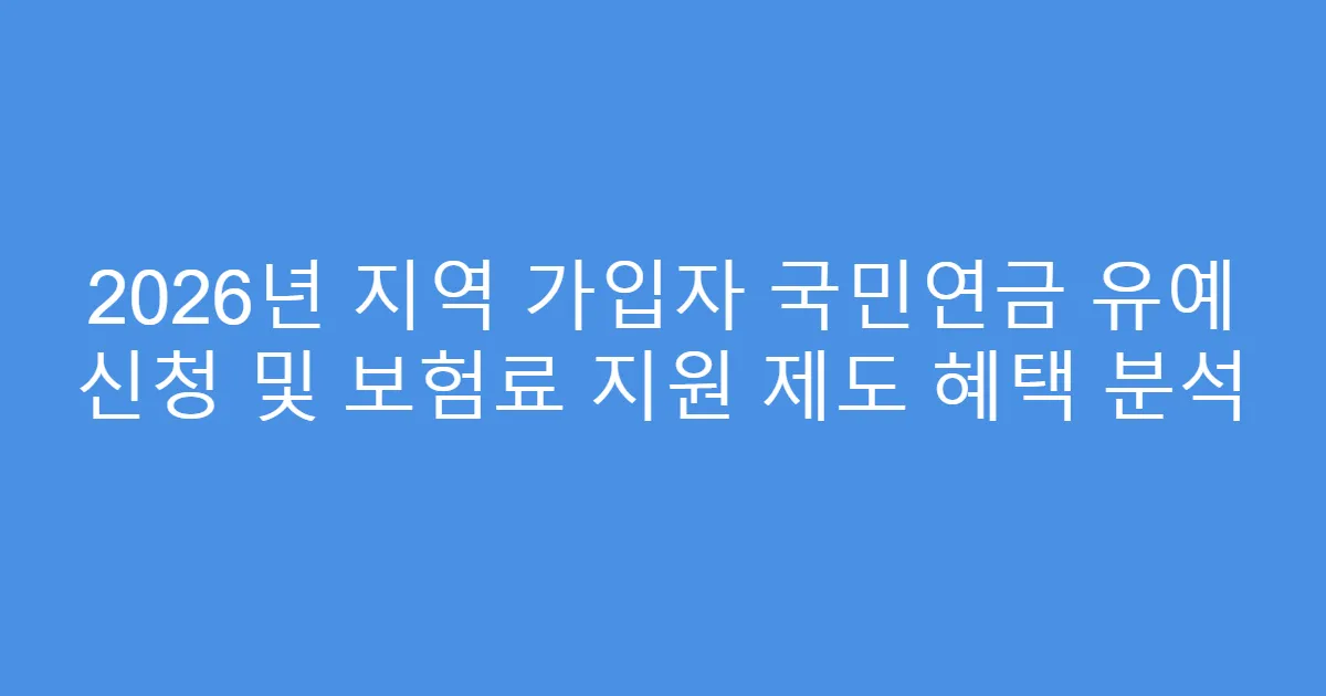 2026년 지역 가입자 국민연금 유예 신청 및 보험료 지원 제도 혜택 분석