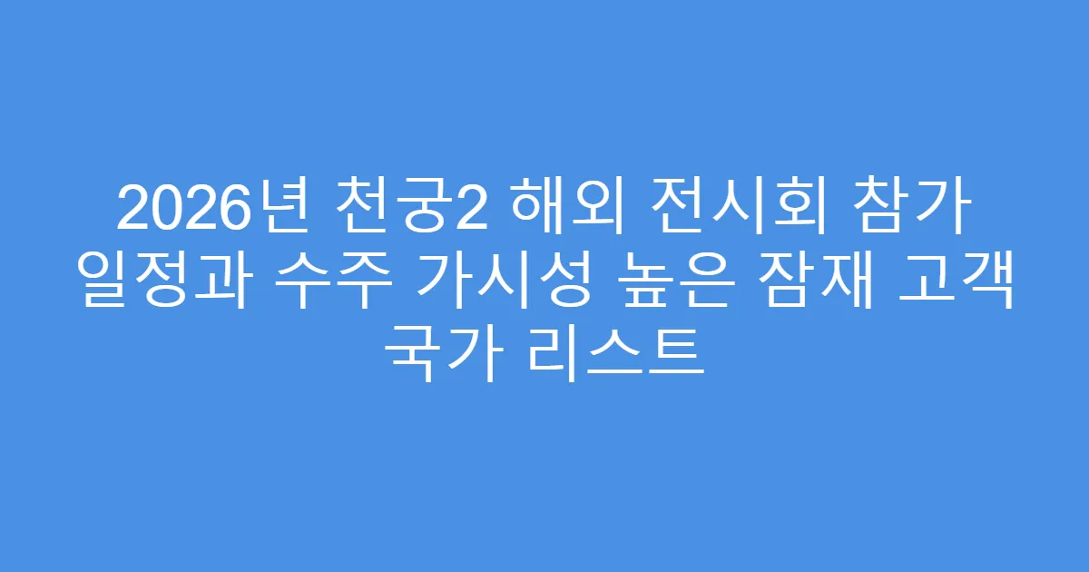 2026년 천궁2 해외 전시회 참가 일정과 수주 가시성 높은 잠재 고객 국가 리스트