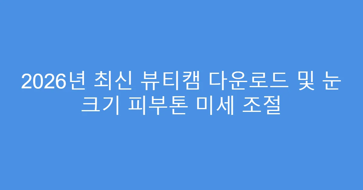 2026년 최신 뷰티캠 다운로드 및 눈 크기 피부톤 미세 조절