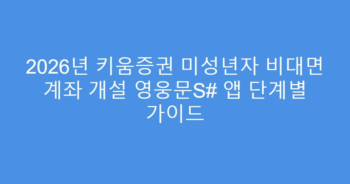 2026년 키움증권 미성년자 비대면 계좌 개설 영웅문S# 앱 단계별 가이드