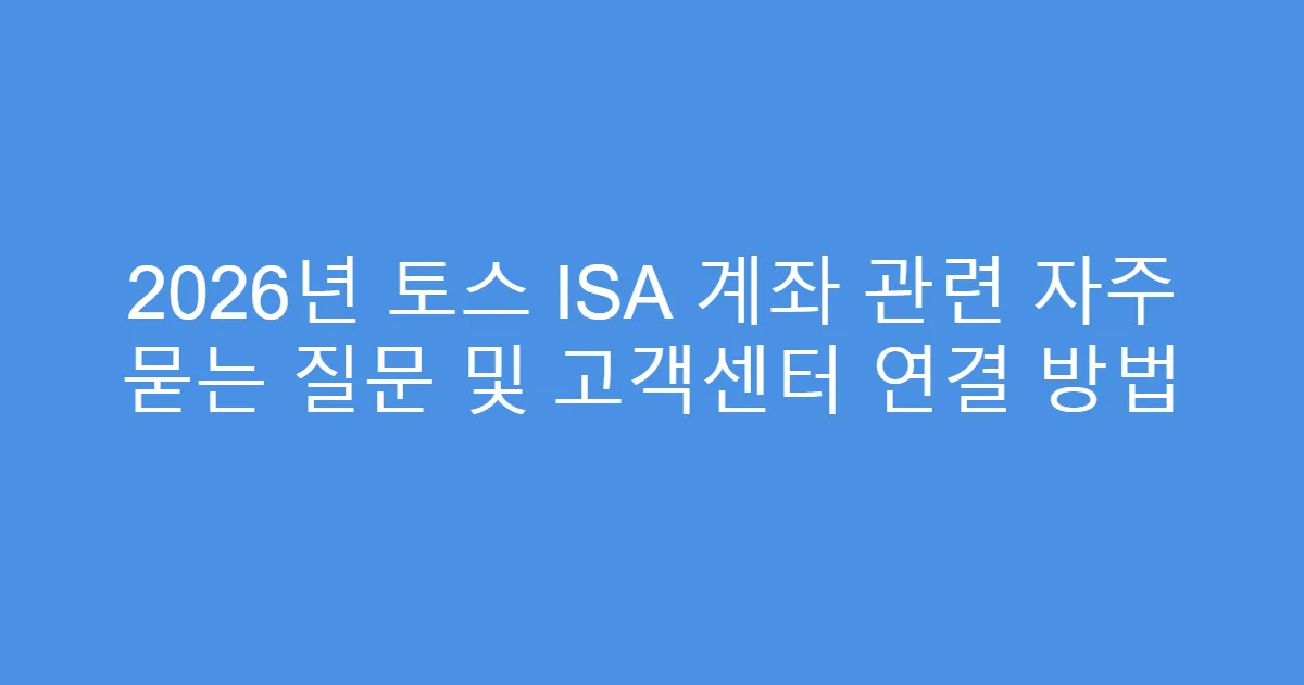 2026년 토스 ISA 계좌 관련 자주 묻는 질문 및 고객센터 연결 방법