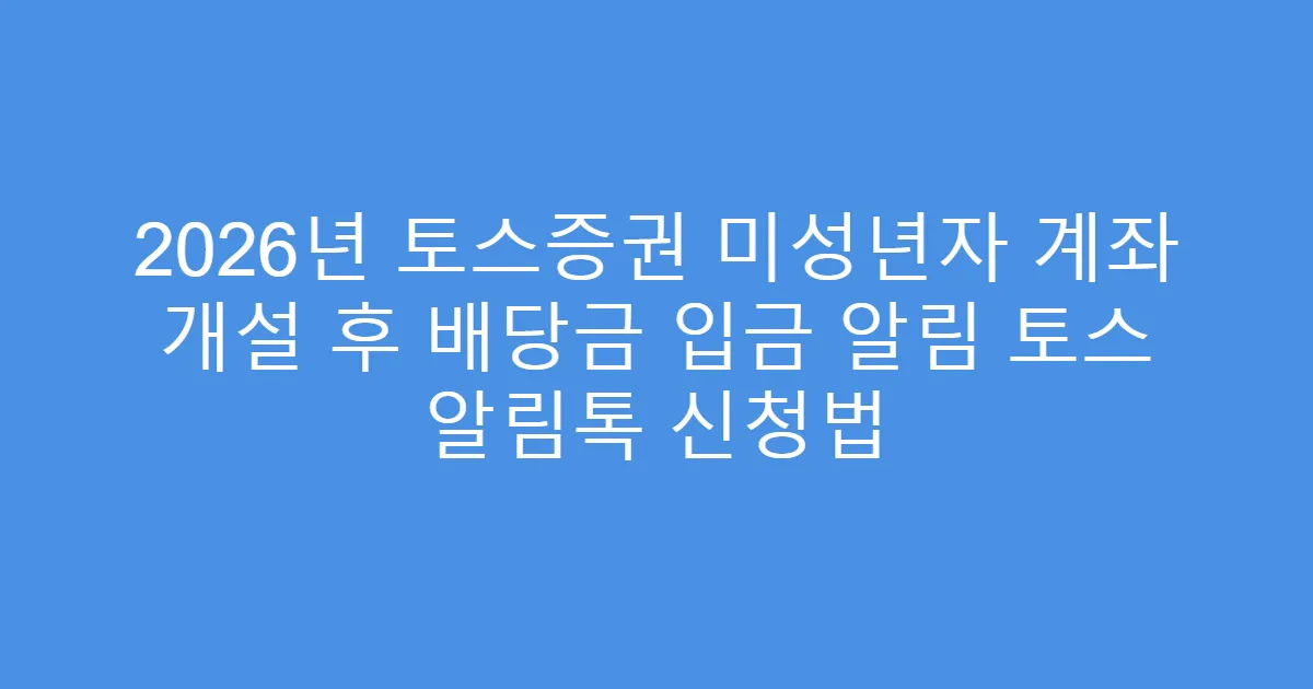 2026년 토스증권 미성년자 계좌 개설 후 배당금 입금 알림 토스 알림톡 신청법