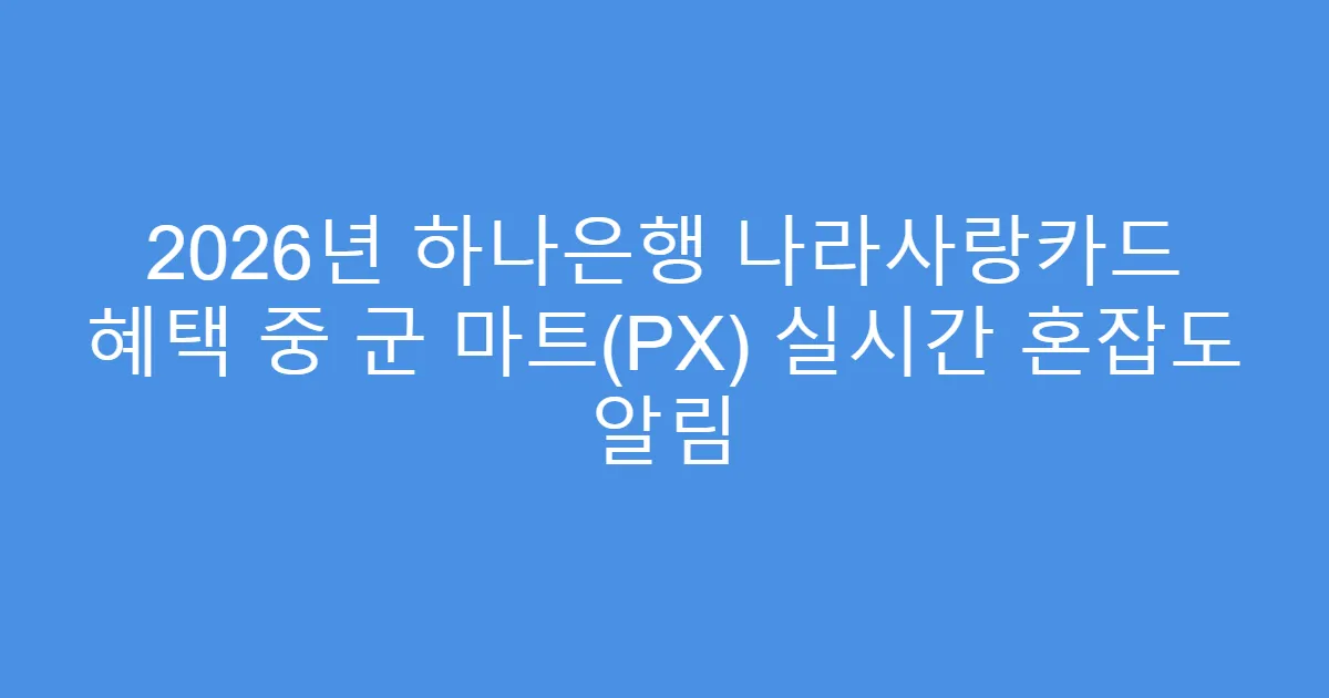 2026년 하나은행 나라사랑카드 혜택 중 군 마트(PX) 실시간 혼잡도 알림