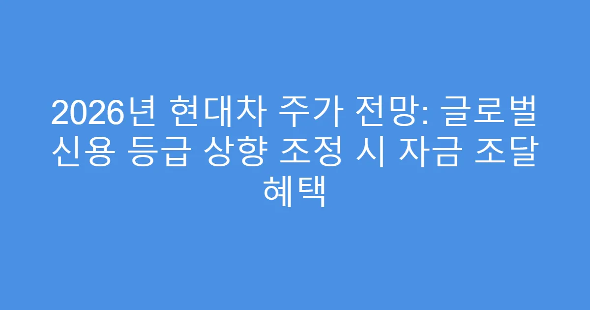 2026년 현대차 주가 전망: 글로벌 신용 등급 상향 조정 시 자금 조달 혜택