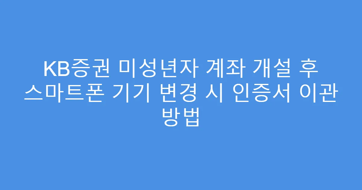 KB증권 미성년자 계좌 개설 후 스마트폰 기기 변경 시 인증서 이관 방법